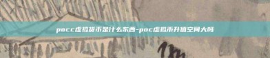 pocc虚拟货币是什么东西-poc虚拟币升值空间大吗