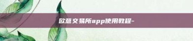 欧意交易所app使用教程-