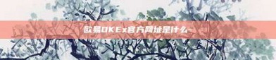 欧易OKEx官方网址是什么-