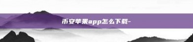 币安苹果app怎么下载-