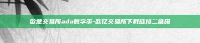 欧意交易所ada数字币-欧亿交易所下载链接二维码