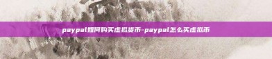 paypal如何购买虚拟货币-paypal怎么买虚拟币