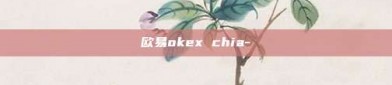 欧易okex chia-