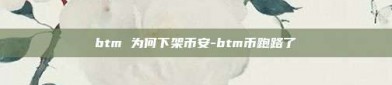 btm 为何下架币安-btm币跑路了