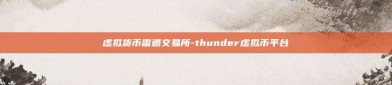 虚拟货币雷遁交易所-thunder虚拟币平台