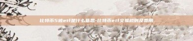 比特币5被etf是什么意思-比特币etf交易规则及费用