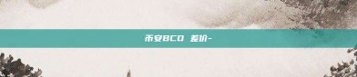 币安BCD 差价-