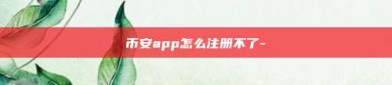 币安app怎么注册不了-