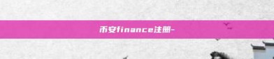 币安finance注册-