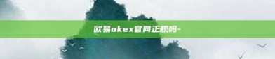 欧易okex官网正规吗-