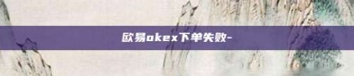 欧易okex下单失败-