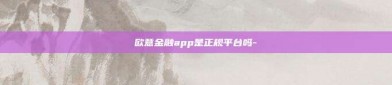 欧意金融app是正规平台吗-