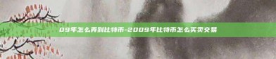 09年怎么弄到比特币-2009年比特币怎么买卖交易