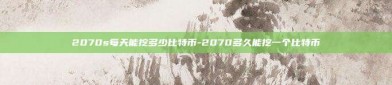 2070s每天能挖多少比特币-2070多久能挖一个比特币