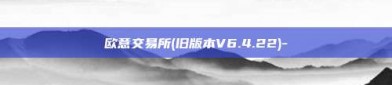 欧意交易所(旧版本V6.4.22)-