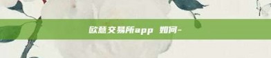 欧意交易所app 如何-