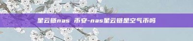 星云链nas 币安-nas星云链是空气币吗