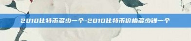 2010比特币多少一个-2010比特币价格多少钱一个