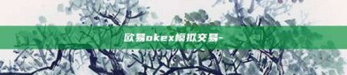 欧易okex模拟交易-