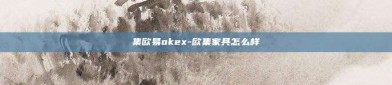 集欧易okex-欧集家具怎么样