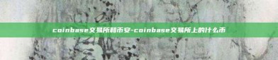 coinbase交易所和币安-coinbase交易所上的什么币