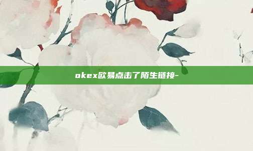 okex欧易点击了陌生链接-