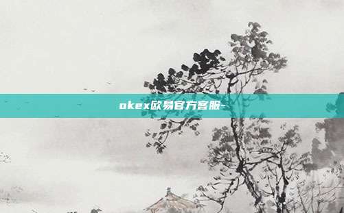 okex欧易官方客服-