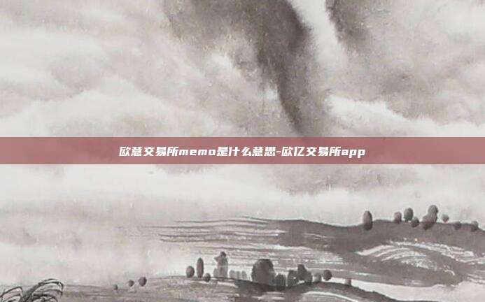 欧意交易所memo是什么意思-欧亿交易所app