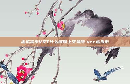 虚拟货币VRT什么时候上交易所-vrc虚拟币