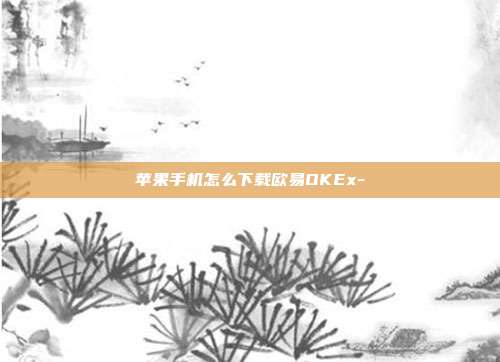 苹果手机怎么下载欧易OKEx-