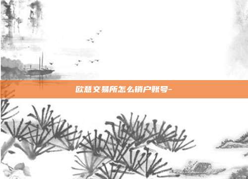 欧意交易所怎么销户账号-