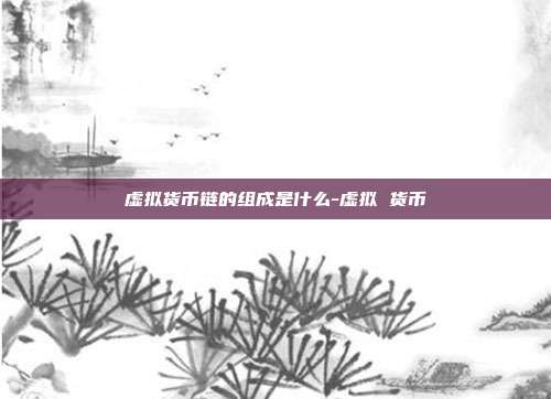 虚拟货币链的组成是什么-虚拟 货币