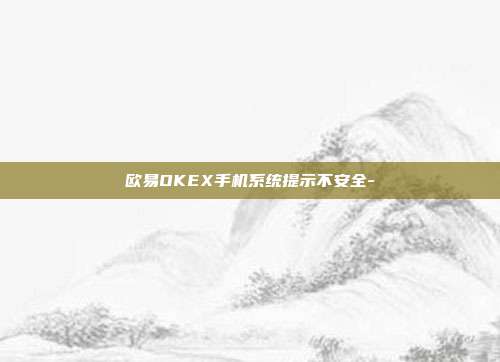 欧易OKEX手机系统提示不安全-