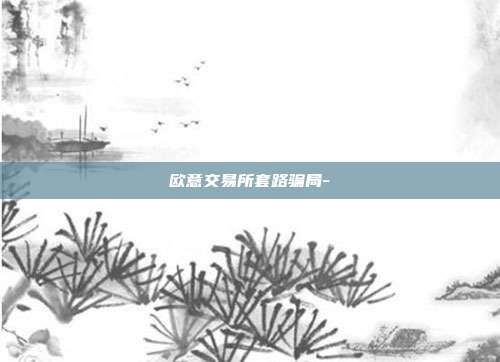 欧意交易所套路骗局-