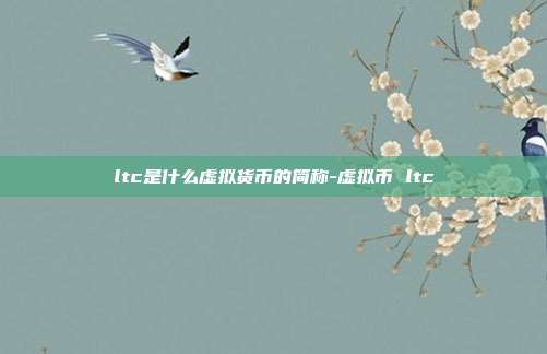 ltc是什么虚拟货币的简称-虚拟币 ltc