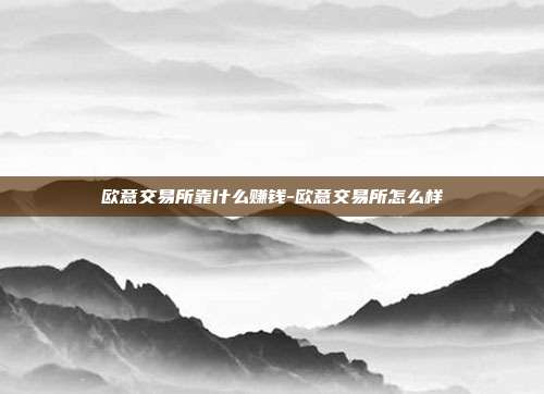 欧意交易所靠什么赚钱-欧意交易所怎么样