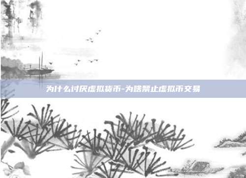 为什么讨厌虚拟货币-为啥禁止虚拟币交易