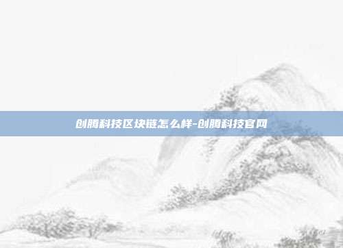 创腾科技区块链怎么样-创腾科技官网