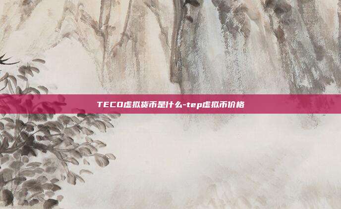 TECO虚拟货币是什么-tep虚拟币价格