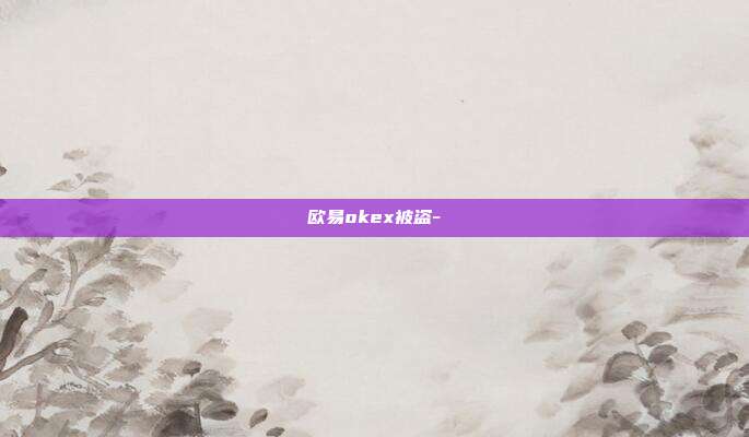 欧易okex被盗-