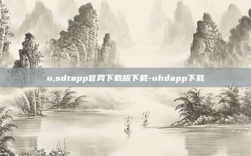 u,sdtapp官网下载版下载-uhdapp下载