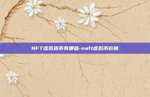 NFT虚拟货币有哪些-naft虚拟币价格