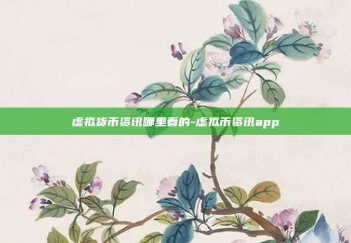 虚拟货币资讯哪里看的-虚拟币资讯app