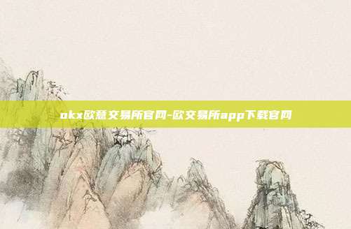 okx欧意交易所官网-欧交易所app下载官网