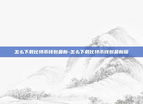 怎么下载比特币钱包最新-怎么下载比特币钱包最新版