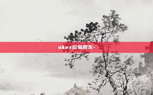 okex欧易股东-