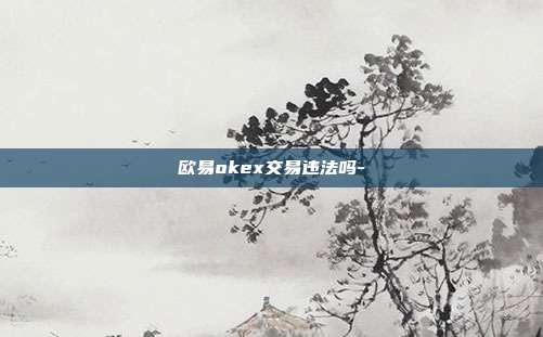 欧易okex交易违法吗-