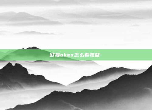 欧易okex怎么看收益-