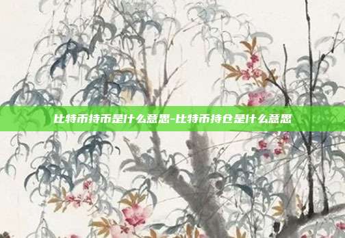 比特币持币是什么意思-比特币持仓是什么意思