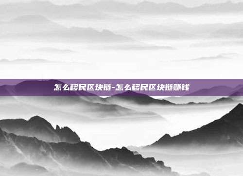 怎么移民区块链-怎么移民区块链赚钱